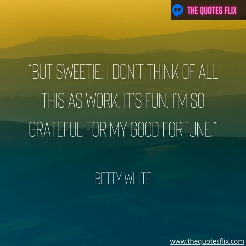 best quotes betty white – sweetie think work fun grateful good fortune