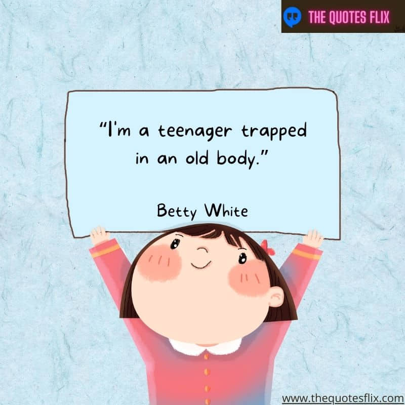 best quotes betty white – teenager trapped in old body