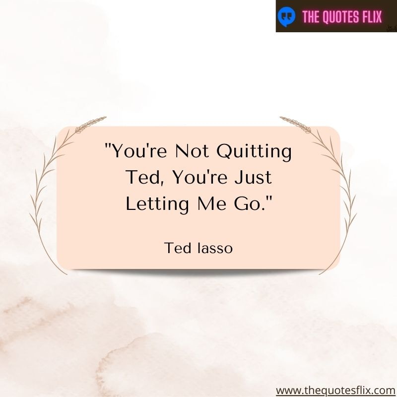 best ted lasso quotes – Not quitting you're letting me go