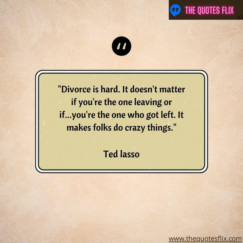 best ted lasso quotes – divorce matter one leaving or left folks crazy