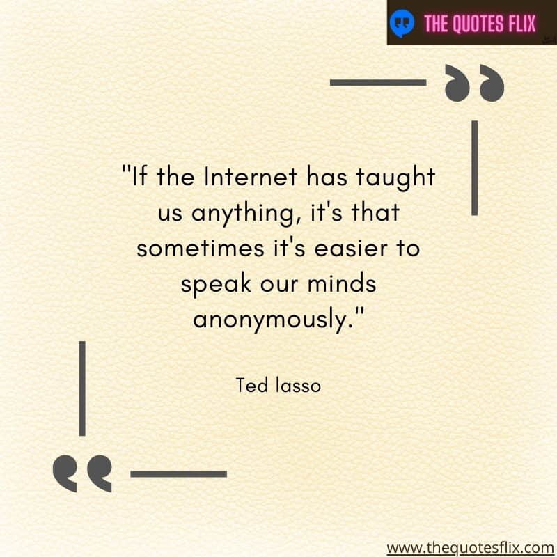 inspirational ted lasso quotes – Internet taught anything easier speak minds anonymously