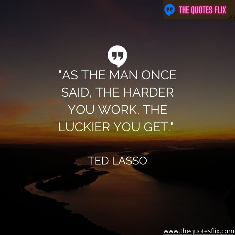 inspirational ted lasso quotes – Man said harder work luckier you