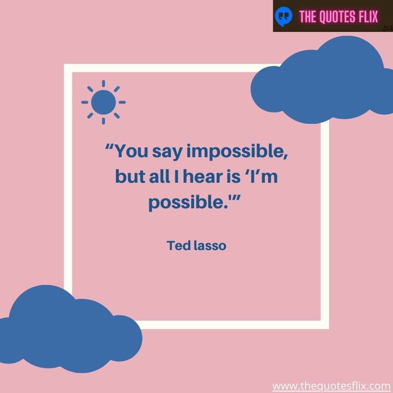 inspirational ted lasso quotes – You say impossible i hear possible