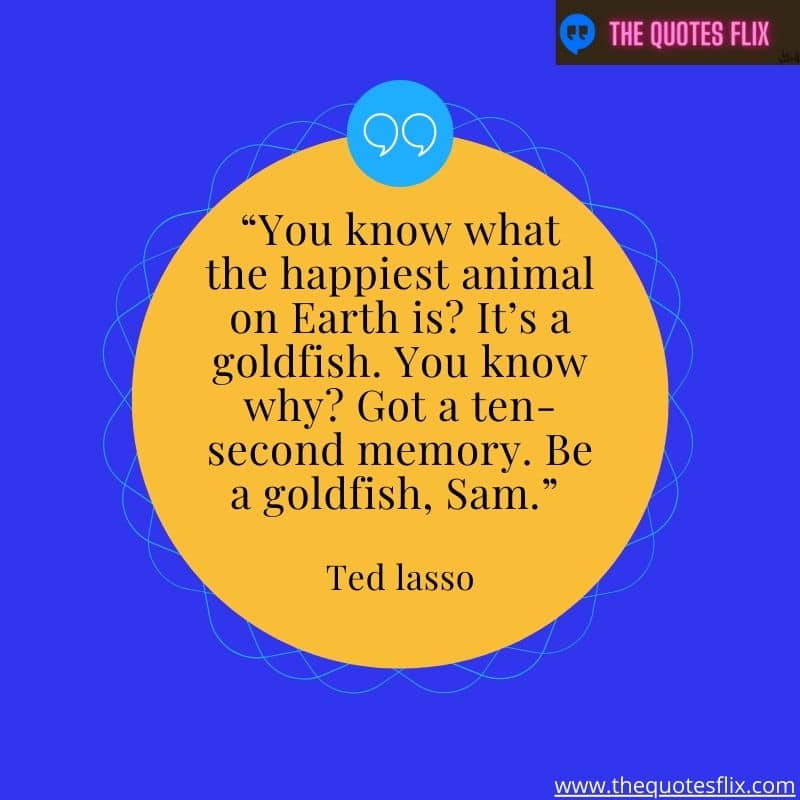 inspirational ted lasso quotes – know happiest animal earth goldfish memory