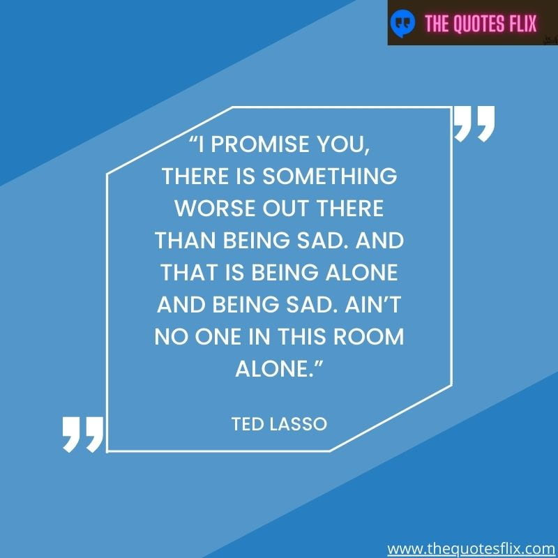 inspirational ted lasso quotes – promise something worse being sad alone room