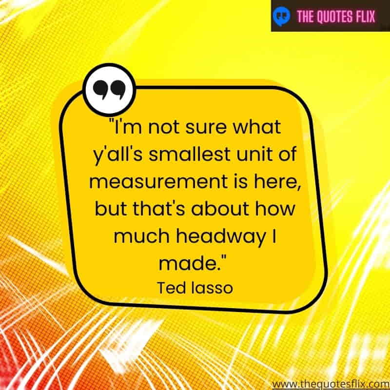 inspirational ted lasso quotes – sure smallest unit measurement headway made