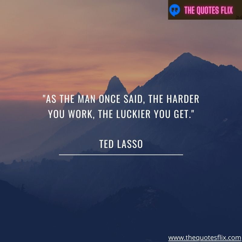 inspirational ted lasso quotes – the man said harder you work luckier you get