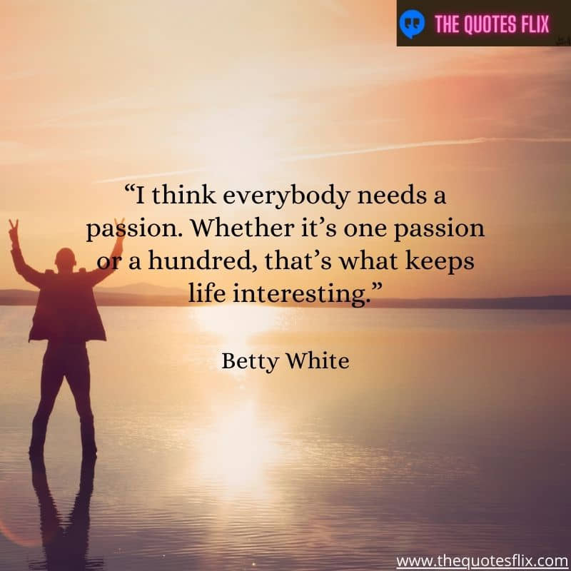 quotes by betty white – think everybody needs passion life interesting