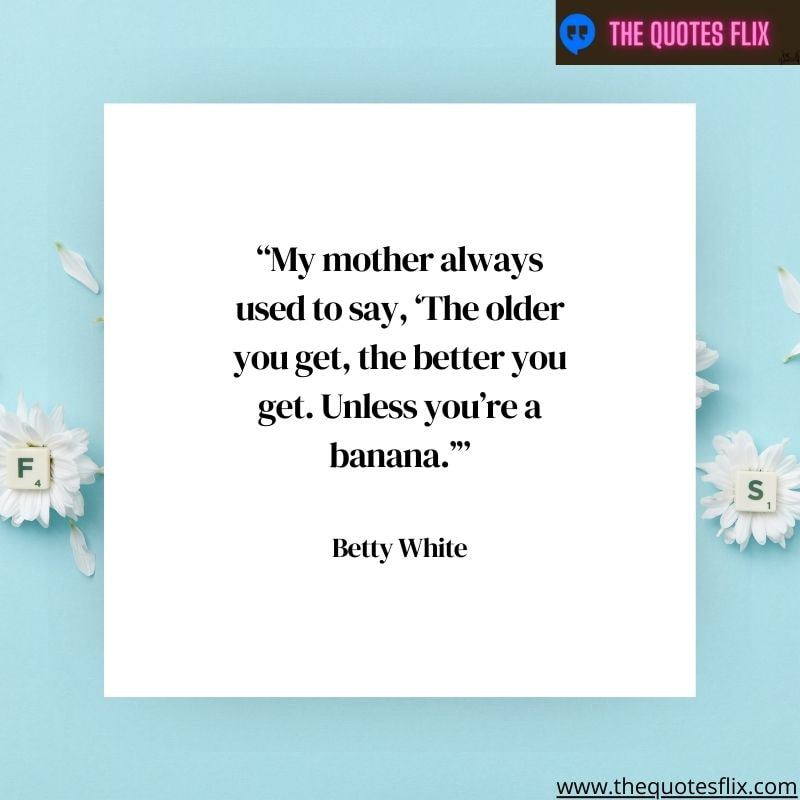 quotes from betty white – mother always say older better unless banana