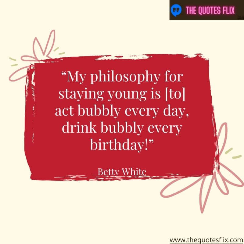 quotes from betty white – philosophy young everyday drink bubbly birthday