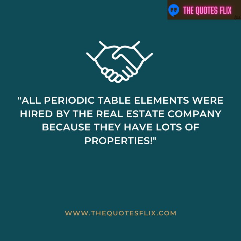 real estate funny quotes – all periodic table elements were hired by the real estate company