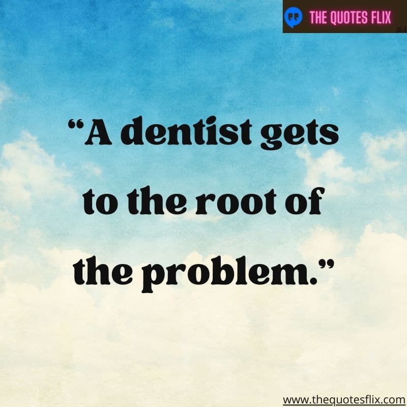 dental inspirational quotes – a dentist gets to the root of the problem