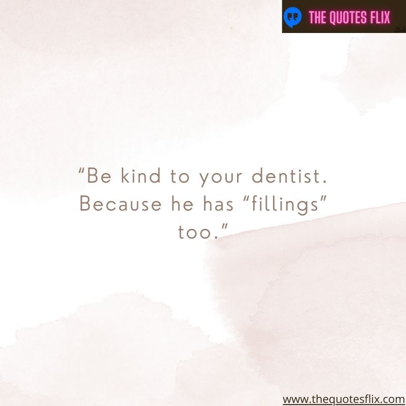 inpirational dental quotes – be kind to your dentist because he has fillings too