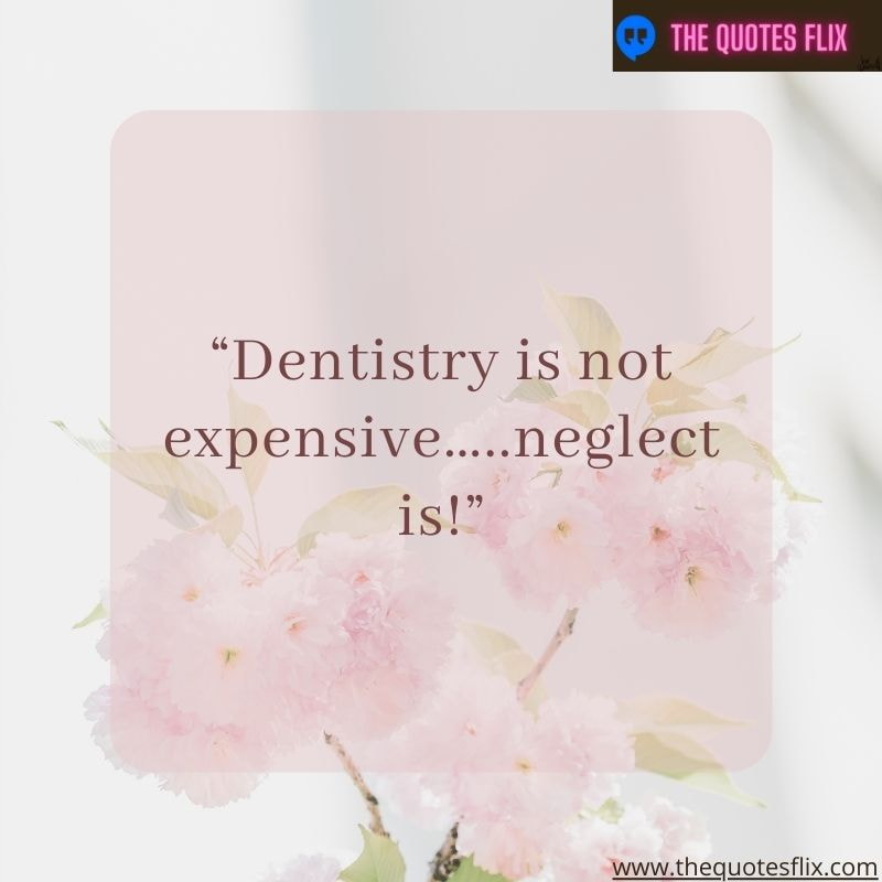 inpirational dental quotes – dentistry is not expensive neglect is