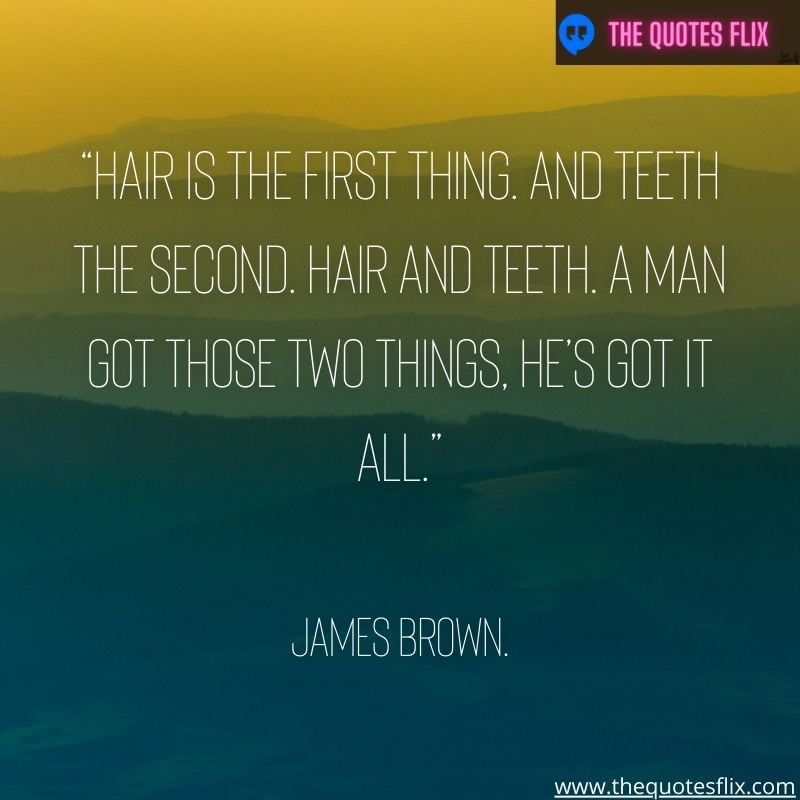 inpirational dental quotes – hair is the first thing and teeth the second hair and teeth a man