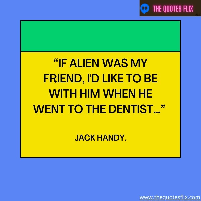 inpirational dental quotes – if alien was my friend, i'd like to be with him when he went