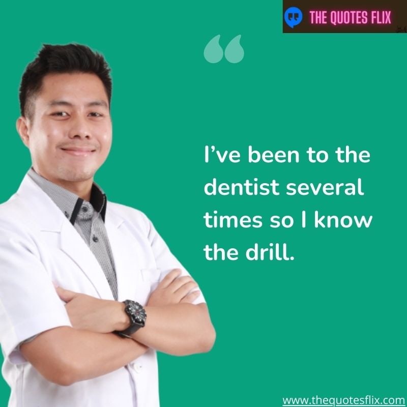 inpirational dental quotes – i,ve been to dentist several times so i know the drill