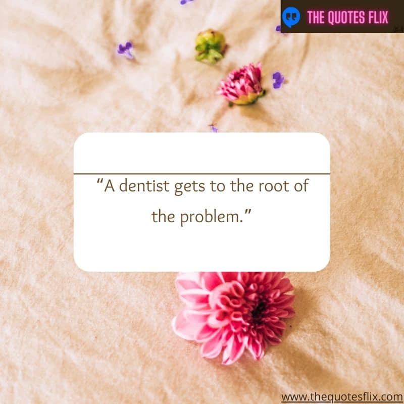 positive dental inspirational quotes – a dentist gets to the root of the problem