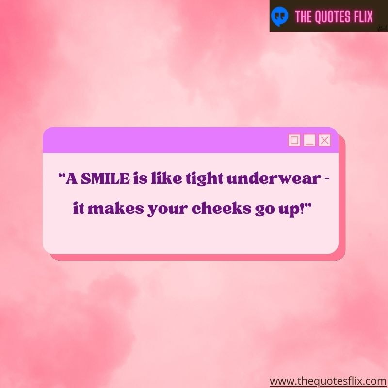 positive dental inspirational quotes – a smile is like tight underwear it makes your cheeks go up