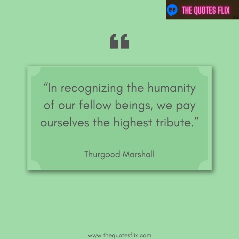 quote from black leaders – in recognizing the humantiy of our fellow beings, we pay tribute