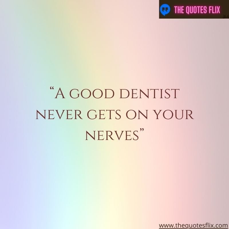 quotes about dental hygiene – a good dentist never gets on your nerves