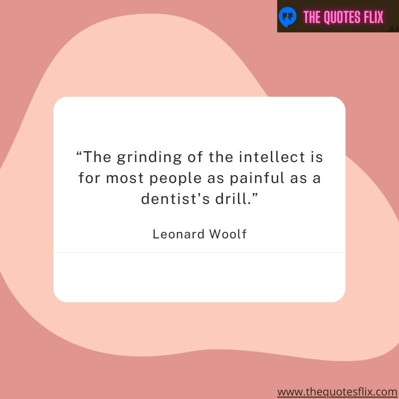 quotes about dental hygiene – the grinding of the intellect is for most people as painful