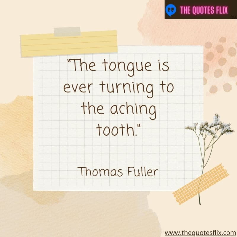 quotes about dental – the toungue is ever turning to the aching tooth