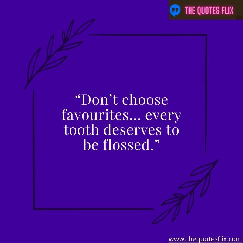 quotes about dentistry – don't choose favourites every tooth deserves to be flossed