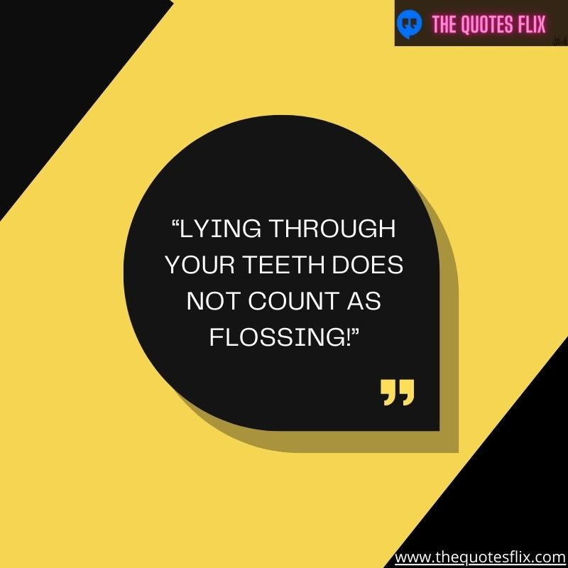 quotes about dentistry – lying through your teeth does not count as flossing