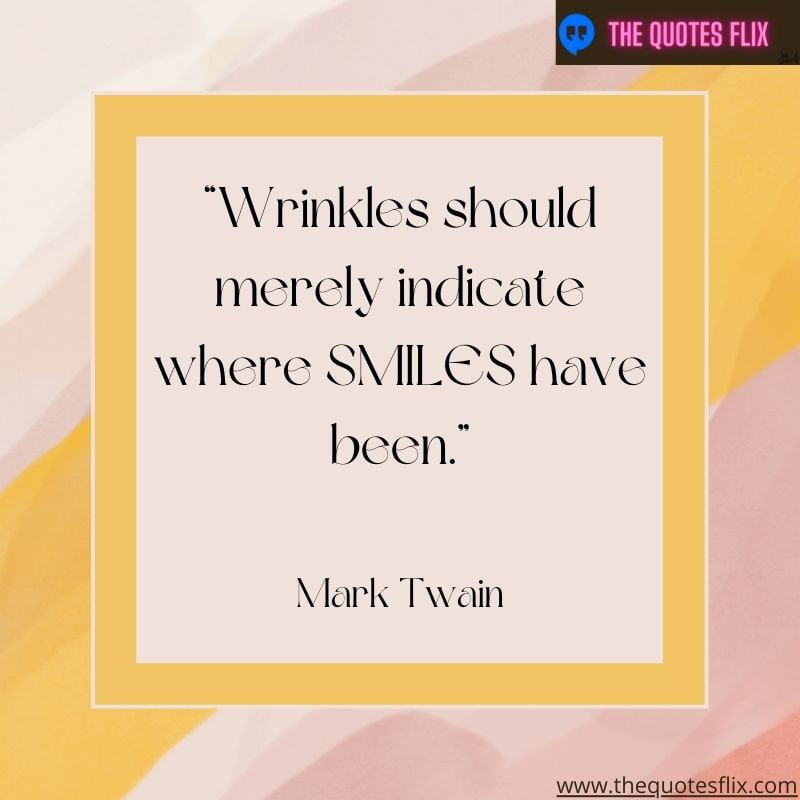 quotes about dentistry – wrinkles should merly indicate where smiles have been