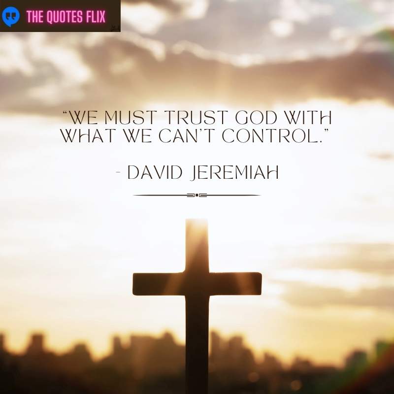 “We must trust God with what we can't control.” - David Jeremiah