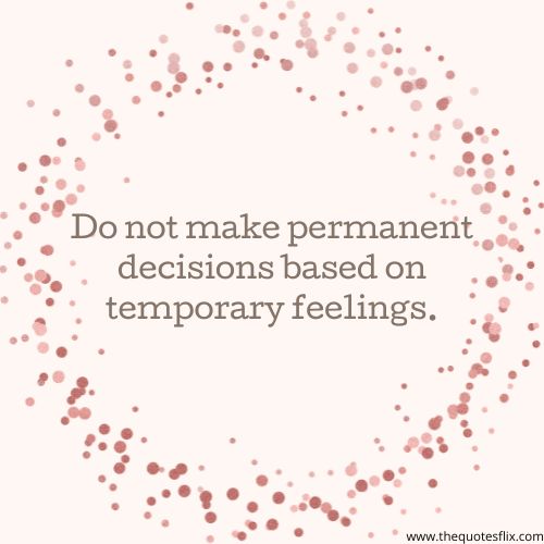 Inspirational Fighting Cancer Quotes – Do not make permanent decisions based on temporary feelings.