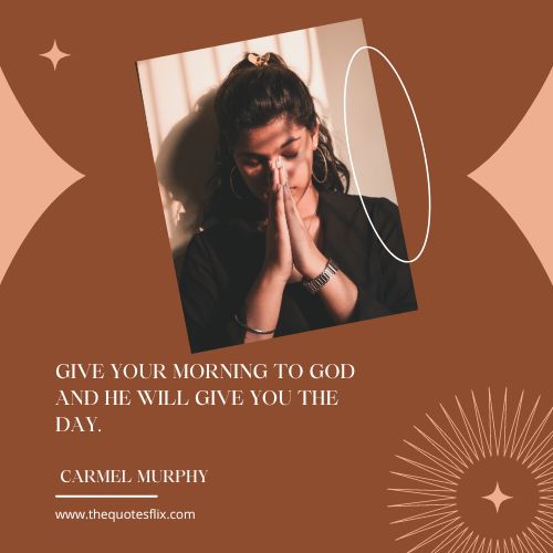 cancer fighter quotes – GIVE YOUR MORNING TO GOD AND HE WILL GIVE YOU THE DAY.