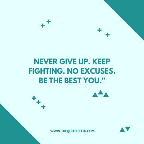 cancer fighter quotes – NEVER GIVE UP. KEEP FIGHTING. NO EXCUSES. BE THE BEST YOU.