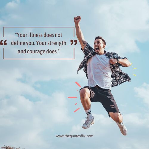 cancer fighter quotes – Your illness does not define you. Your strength and courage does