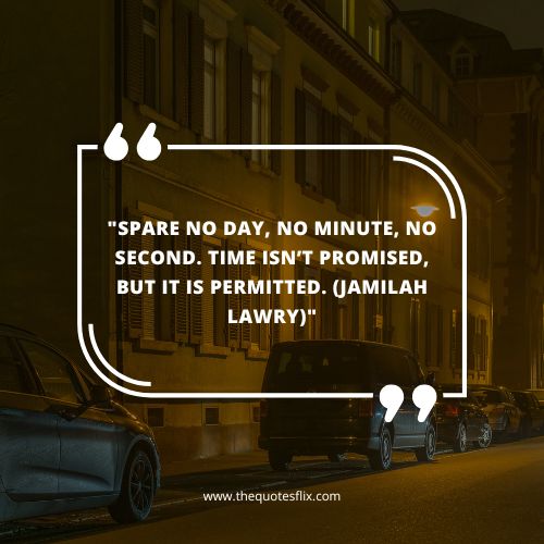 cancer survivor quotes – SPARE NO DAY, NO MINUTE, NO SECOND. TIME ISN’T PROMISED, BUT IT IS PERMITTED. (JAMILAH LAWRY)