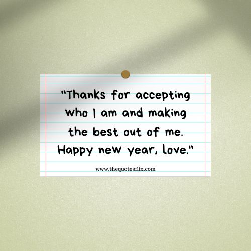 happy new year greetings for love – Thanks for accepting who I am and making the best out of me. Happy new year, love.