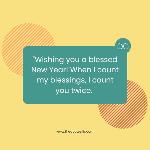 happy new year quotes for love – Wishing you a blessed New Year! When I count my blessings, I count you twice.