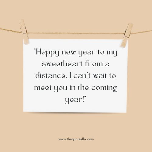 happy new year wishes for love – Happy new year to my sweetheart from a distance. I can’t wait to meet you in the coming year