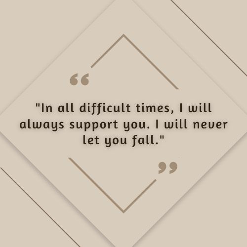 motivational cancer survivor quotes – In all difficult times, I will always support you. I will never let you fall.