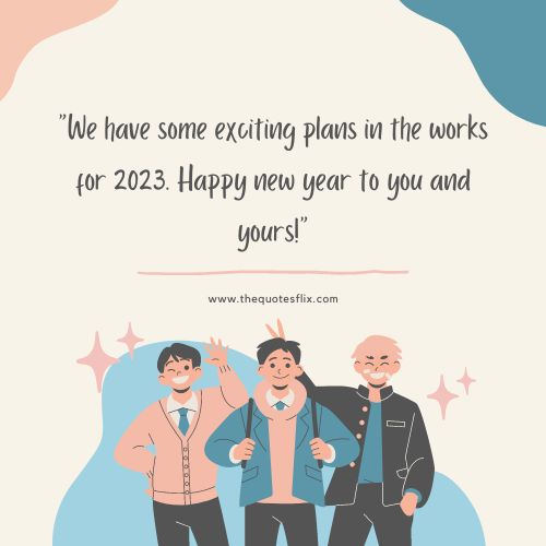 new year greetings for business – We have some exciting plans in the works for 2023. Happy new year to you and yours!