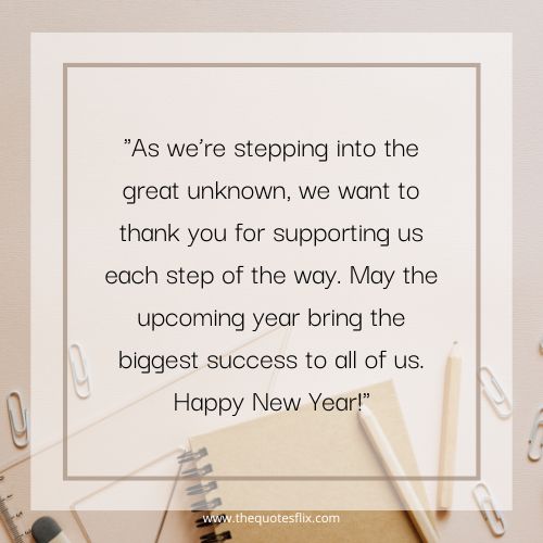 new year wishes for business – As we’re stepping into the great unknown, we want to thank you for supporting us each step of the way. May the upcoming year bring the biggest suc
