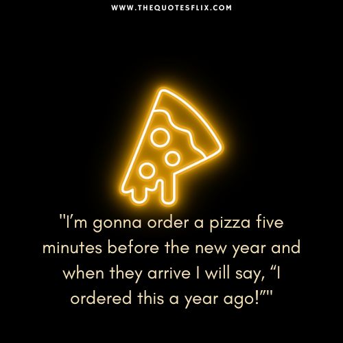 new year funny quotes – pizza minutes year arrive ordered ago