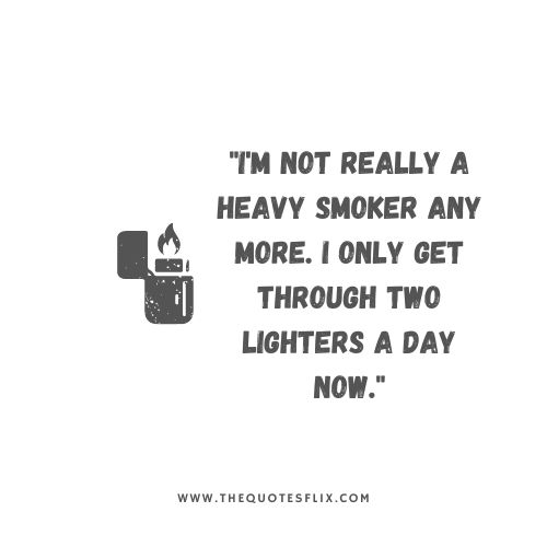 quotes from smokers – really heavy smoker lighters day