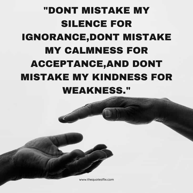 Kindness for weakness quotes - dont mistake silence ignorance my calmnessm for acceptance