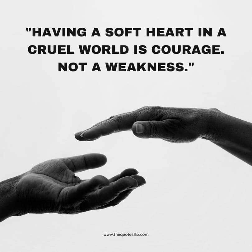 do not mistake my kindness for weakness quotes - soft heart in cruel world is courage not weakness