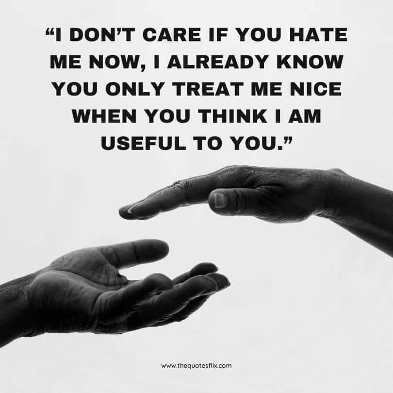 dont take my kindness for weakness quotes - dont care hate me already know treat nice when i am useful to you