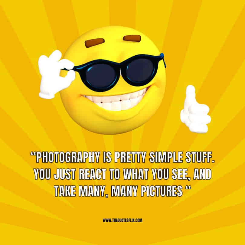 funny photography quotes - photography is simple stuff react and take many pictures