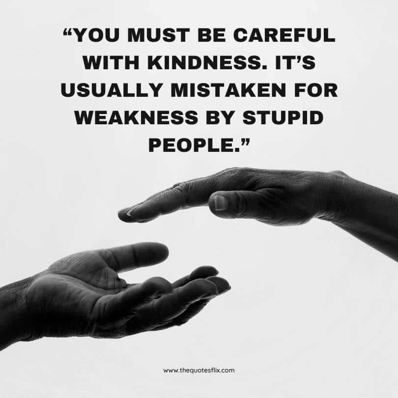 my kindness for weakness quotes - careful with kindness its mistaken for weakness by people