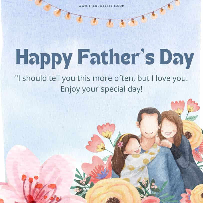 Emotional happy fathers day quotes - i love you enjoy your special day